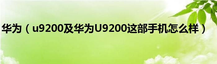 华为（u9200及华为U9200这部手机怎么样）