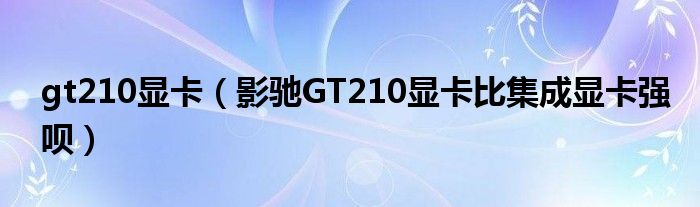 gt210显卡（影驰GT210显卡比集成显卡强呗）