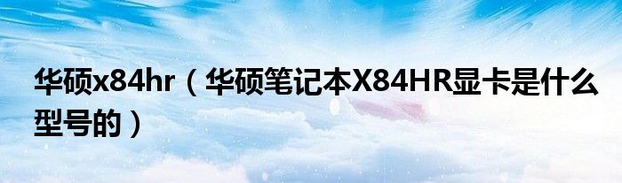 华硕x84hr（华硕笔记本X84HR显卡是什么型号的）