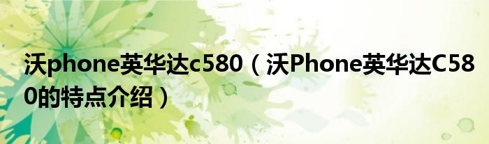 沃phone英华达c580（沃Phone英华达C580的特点介绍）