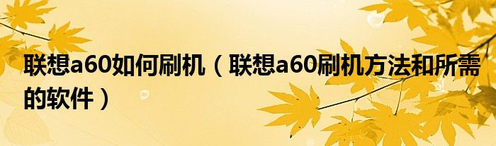 联想a60如何刷机（联想a60刷机方法和所需的软件）