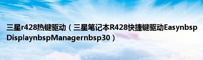 三星r428热键驱动（三星笔记本R428快捷键驱动EasynbspDisplaynbspManagernbsp30）