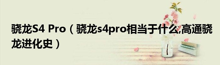 骁龙S4 Pro（骁龙s4pro相当于什么,高通骁龙进化史）