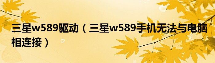 三星w589驱动（三星w589手机无法与电脑相连接）