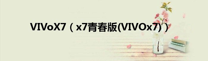 VIVoX7（x7青春版(VIVOx7)）