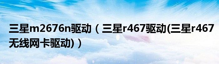 三星m2676n驱动（三星r467驱动(三星r467无线网卡驱动)）