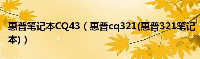 惠普笔记本CQ43（惠普cq321(惠普321笔记本)）