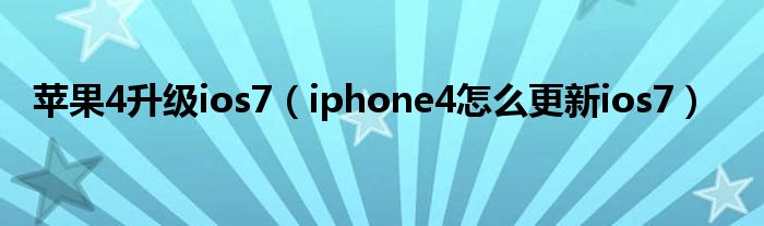 苹果4升级ios7（iphone4怎么更新ios7）