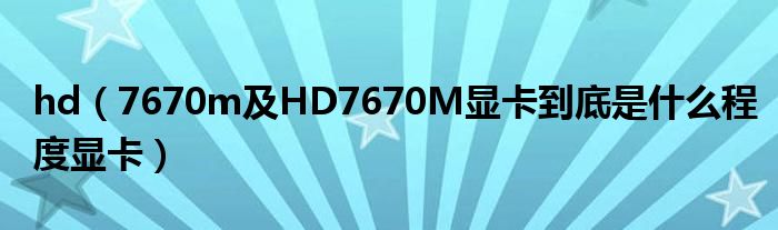 hd（7670m及HD7670M显卡到底是什么程度显卡）