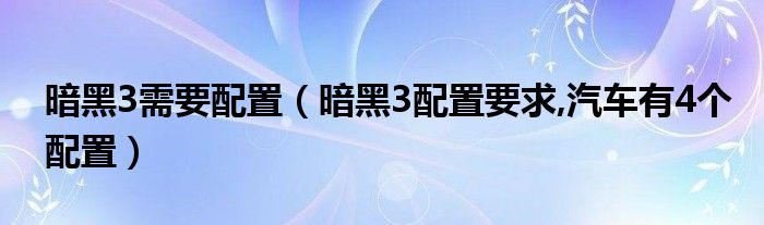 暗黑3需要配置（暗黑3配置要求,汽车有4个配置）