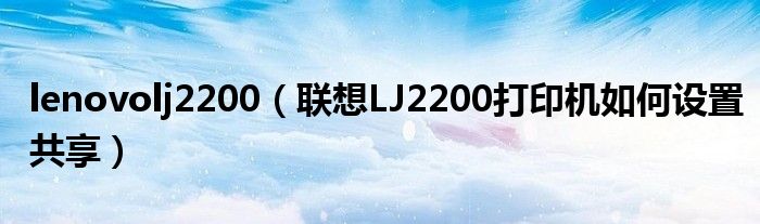 lenovolj2200（联想LJ2200打印机如何设置共享）