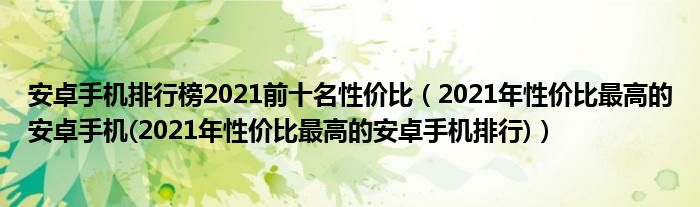 安卓手机排行榜2021前十名性价比（2021年性价比最高的安卓手机(2021年性价比最高的安卓手机排行)）