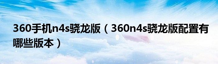 360手机n4s骁龙版（360n4s骁龙版配置有哪些版本）