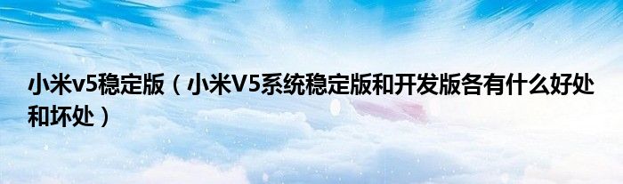 小米v5稳定版（小米V5系统稳定版和开发版各有什么好处和坏处）