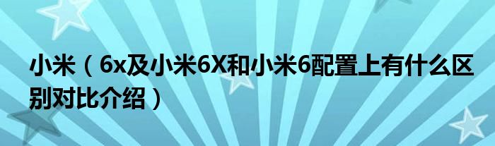 小米（6x及小米6X和小米6配置上有什么区别对比介绍）