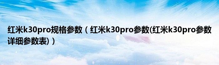 红米k30pro规格参数（红米k30pro参数(红米k30pro参数详细参数表)）