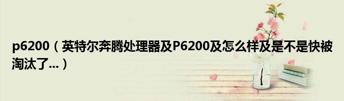 p6200（英特尔奔腾处理器及P6200及怎么样及是不是快被淘汰了...）