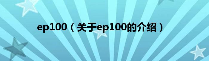 ep100（关于ep100的介绍）