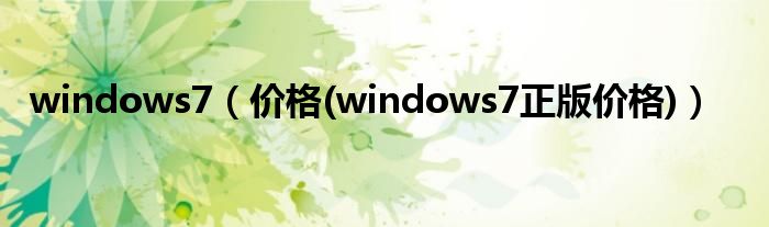 windows7（价格(windows7正版价格)）