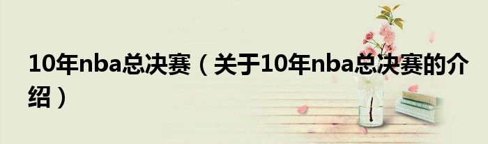 10年nba总决赛（关于10年nba总决赛的介绍）