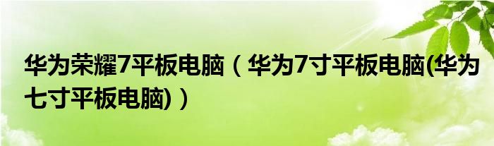 华为荣耀7平板电脑（华为7寸平板电脑(华为七寸平板电脑)）