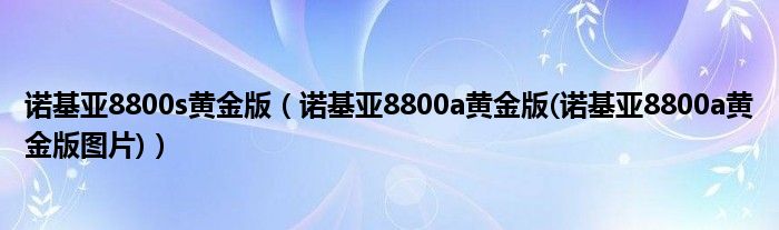 诺基亚8800s黄金版（诺基亚8800a黄金版(诺基亚8800a黄金版图片)）