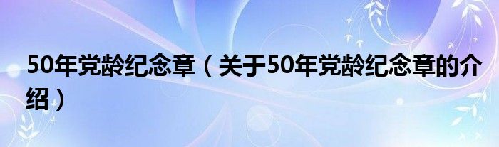 50年党龄纪念章（关于50年党龄纪念章的介绍）