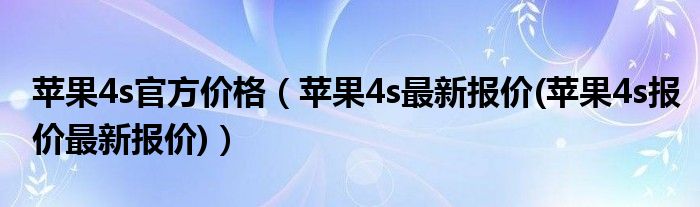 苹果4s官方价格（苹果4s最新报价(苹果4s报价最新报价)）