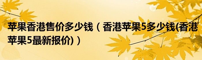 苹果香港售价多少钱（香港苹果5多少钱(香港苹果5最新报价)）