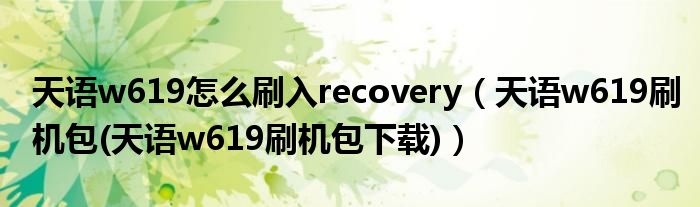 天语w619怎么刷入recovery（天语w619刷机包(天语w619刷机包下载)）