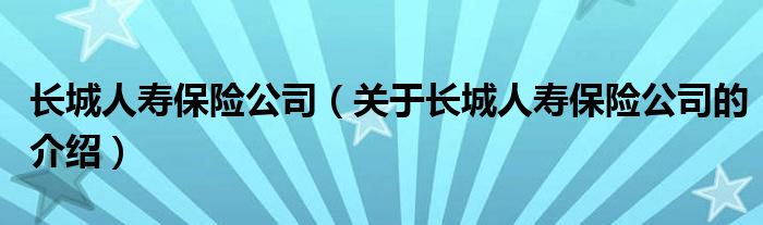 长城人寿保险公司（关于长城人寿保险公司的介绍）