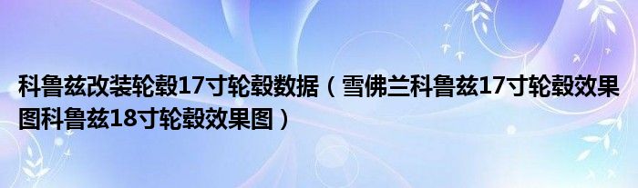 科鲁兹改装轮毂17寸轮毂数据（雪佛兰科鲁兹17寸轮毂效果图科鲁兹18寸轮毂效果图）