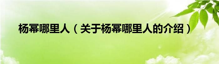 杨幂哪里人（关于杨幂哪里人的介绍）