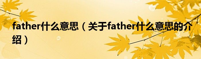 father什么意思（关于father什么意思的介绍）