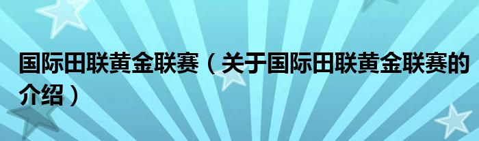 国际田联黄金联赛（关于国际田联黄金联赛的介绍）