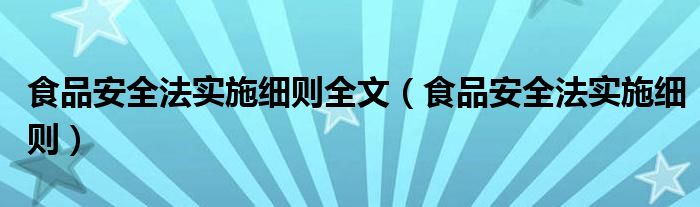 食品安全法实施细则全文（食品安全法实施细则）