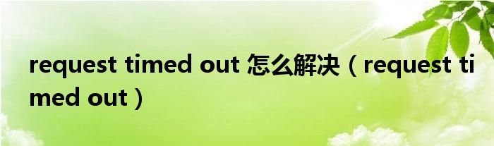 request timed out 怎么解决（request timed out）