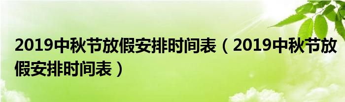 2019中秋节放假安排时间表（2019中秋节放假安排时间表）