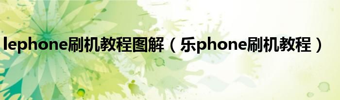 lephone刷机教程图解（乐phone刷机教程）