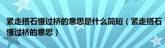 紧走搭石慢过桥的意思是什么简短（紧走搭石慢过桥的意思）