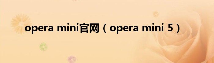 opera mini官网（opera mini 5）