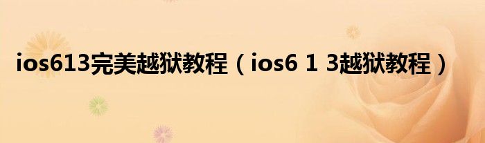 ios613完美越狱教程（ios6 1 3越狱教程）