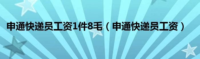 申通快递员工资1件8毛（申通快递员工资）