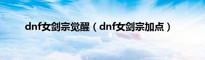 dnf女剑宗觉醒（dnf女剑宗加点）