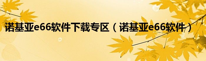 诺基亚e66软件下载专区（诺基亚e66软件）