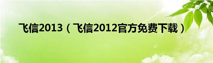 飞信2013（飞信2012官方免费下载）