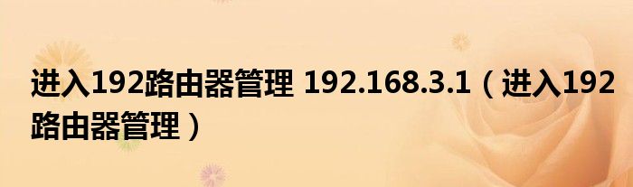 进入192路由器管理 192.168.3.1（进入192路由器管理）