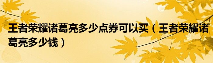 王者荣耀诸葛亮多少点券可以买（王者荣耀诸葛亮多少钱）