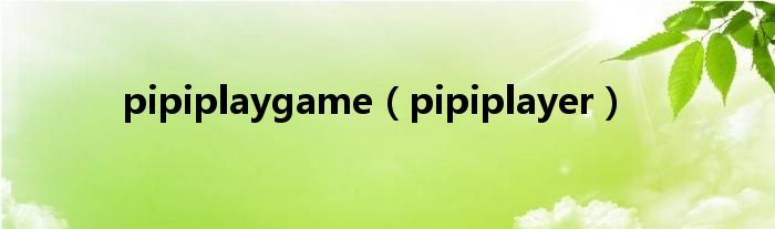 pipiplaygame（pipiplayer）