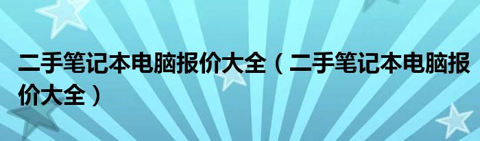 二手笔记本电脑报价大全（二手笔记本电脑报价大全）